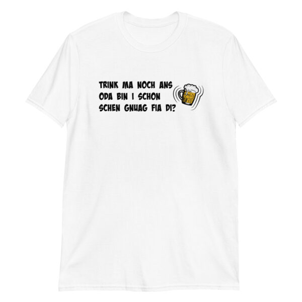 Unisex-T-Shirt – Trink ma noch ans oda bin i schon schen gnuag fia di?